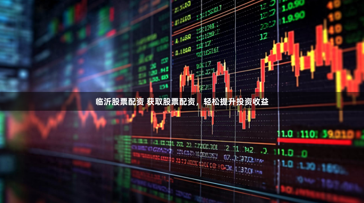 临沂股票配资 获取股票配资，轻松提升投资收益