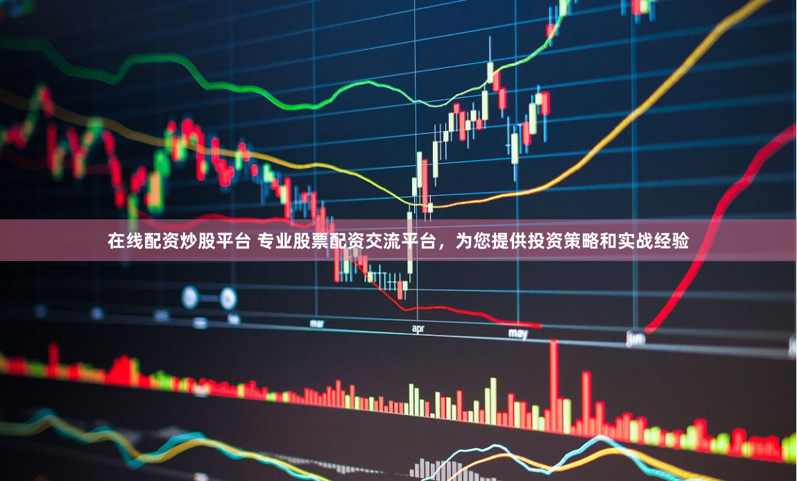 在线配资炒股平台 专业股票配资交流平台，为您提供投资策略和实战经验