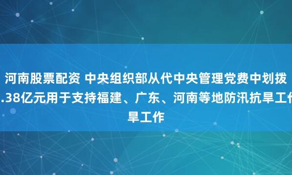 河南股票配资 中央组织部从代中央管理党费中划拨1.38亿元用于支持福建、广东、河南等地防汛抗旱工作