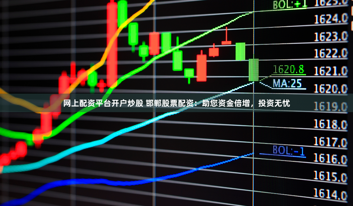 网上配资平台开户炒股 邯郸股票配资：助您资金倍增，投资无忧