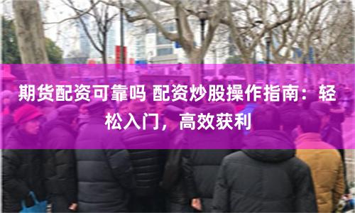 期货配资可靠吗 配资炒股操作指南：轻松入门，高效获利